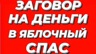 ЗАГОВОР НА ДЕНЬГИ В ЯБЛОЧНЫЙ СПАС.