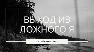 ВЫХОД ИЗ ЛОЖНОГО Я I ДИЗАЙН ЧЕЛОВЕКА