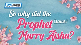 So Why Did The Prophet (SAW) Marry Aisha?