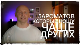 5 АРОМАТОВ, КОТОРЫЕ СЕЙЧАС НОШУ ЧАЩЕ ДРУГИХ