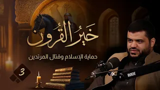 خير القرون 03 | حماية الإسلام وقتال المرتدين | أحمد السيد