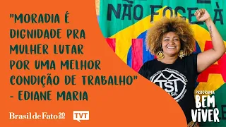 "Moradia é dignidade para mulher lutar por melhor condição de trabalho", Ediane Maria | Bem Viver