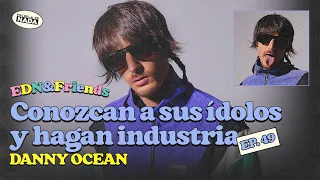 Conozcan a sus ídolos y hagan industria feat. Danny Ocean - EDN & Friends #49