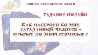 КАК НАСТРОЕН КО МНЕ ЗАГАДАННЫЙ ЧЕЛОВЕК- ОТКРЫТ ЛИ ЭНЕРГЕТИЧЕСКИ?/ Школа Таро Golden Charm