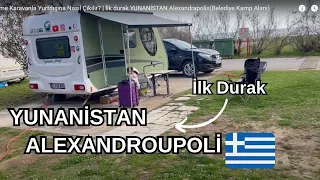 Çekme Karavanla Yurtdışına Nasıl Çıkılır? | İlk durak YUNANİSTAN Alexandrapolis(Belediye Kamp Alanı)