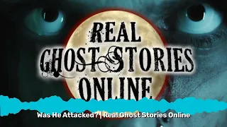 Was He Attacked? | Real Ghost Stories Online | Real Ghost Stories Online