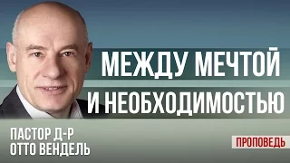 Между мечтой и необходимостью. (Проповедь) Пастор д-р Отто Вендель