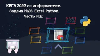 КЕГЭ 2022 по информатике. Задача №26. Excel. Python. Часть №2.