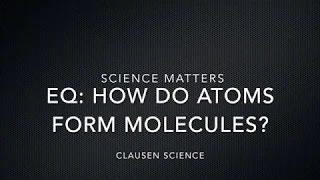 EQ: How do atoms form molecules? Part 1