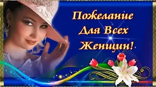 ПОЖЕЛАНИЕ ДЛЯ ВСЕХ ЖЕНЩИН!  🌹 🌹 🌹