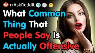 What Common Thing That People Say Is Actually Offensive - Reddit