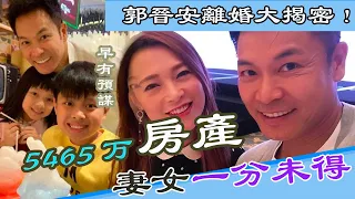 郭晉安離婚真相大揭密！持5465萬房產拒加上歐倩怡名字，妻兒都無份為何女方卻很支持？【娛樂前線】