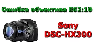 Sony DSC-HX300 Ошибка E62:10 Замена объектива / Lens replacement on error E62:10