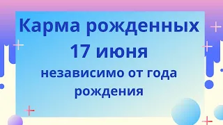 17 июня - карма рожденных в этот день, независимо от года рождения