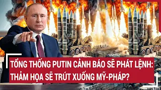 Thời sự quốc tế: Tổng thống Putin cảnh báo sẽ phát lệnh: Thảm họa sẽ trút xuống Mỹ-Pháp?