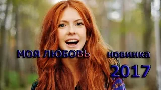 КЛАССНАЯ МЕЛОДРАМА МОЯ  ЛЮБОВЬ Русские фильмы 2017 HD