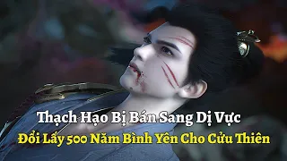 Thế Giới Hoàn Mỹ Tập 321 | Thạch Hạo Bị Bán Sang Dị Vực Để Đổi Lấy 500 Năm Yên Bình Cho Cửu Thiên