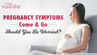 Pregnancy Symptoms Come and Go - Is It Normal?