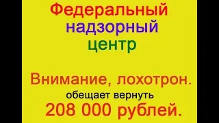 федеральный надзорный центр обещает вернуть 208 000 рублей.