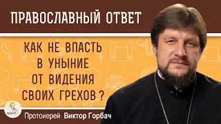 КАК НЕ ВПАСТЬ В УНЫНИЕ ОТ ВИДЕНИЯ СВОИХ ГРЕХОВ?  Протоиерей Виктор Горбач