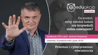 Co zrobić, żeby młodzi ludzie nie krzywdzili siebie nawzajem? | prof. Jacek Pyżalski | Spotkanie