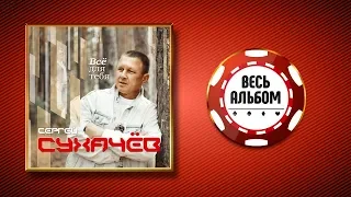 СЕРГЕЙ СУХАЧЁВ ♠ ВСЁ ДЛЯ ТЕБЯ ♣ ВЕСЬ АЛЬБОМ ♠ 2019 ГОД ♦