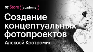 Создание концептуальных фотопроектов. Алексей Костромин (Академия re:Store)