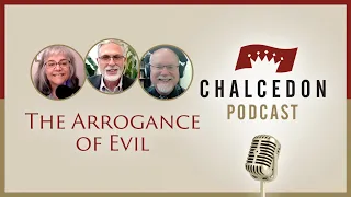 The Arrogance of Evil - The Chalcedon Podcast - Ep. 35