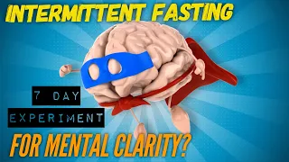 Intermittent Fasting & Mental Clarity: 7 DAY EXPERIMENT