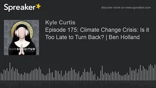 Episode 175: Climate Change Crisis: Is it Too Late to Turn Back? | Ben Holland (part 5 of 10, made w