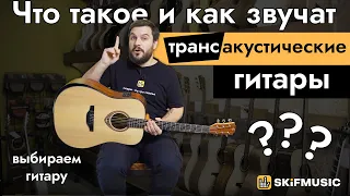 Что такое и как звучат трансакустические гитары? Выбираем гитару | SKIFMUSIC.RU