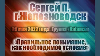 Правильное понимание как необходимое условие. Сергей П. (Железноводск). Спикер на "Балансе" 29/05/22