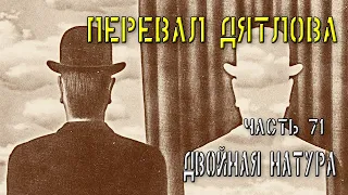 Перевал Дятлова. Часть 71. Двойная натура.