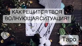 КАК РЕШИТСЯ ТВОЯ ВОЛНУЮЩАЯ СИТУАЦИЯ?  #Taro #Расклад