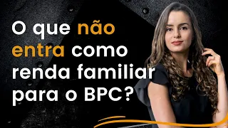 O que NÃO ENTRA como renda familiar para o BPC LOAS?