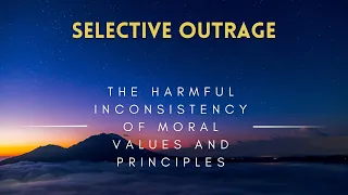 Selective Outrage - The Harmful Inconsistency of Moral Values and Principles