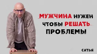 Сатья. Мужчина нужен чтобы решать проблемы