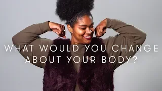 What would you change about your body? | Keep it 100 | Cut