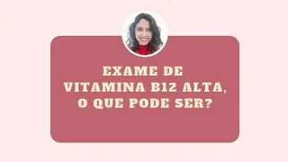 Exame de vitamina B12 alta, o que pode ser?