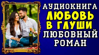 😱 АУДИОКНИГА ЛЮБОВНЫЙ РОМАН: ЛЮБОВЬ В ГЛУШИ 😱 ПОЛНАЯ ВЕРСИЯ 😱 ЧИТАЕТ АЛЛА ЧОВЖИК 2023 😱