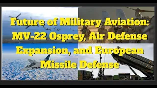 Future of Military Aviation: MV-22 Osprey, Air Defense Expansion, and European Missile Defense