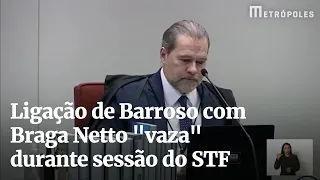 Ligação de Barroso com Braga Netto  vaza  durante sessão do STF