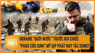 Ukraine “đuối nước” trước khi chiếc ‘phao cứu sinh’ Mỹ kịp phát huy tác dụng?