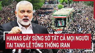 Thủ lĩnh Hamas gây sững sờ tất cả mọi người tại tang lễ Tổng thống Iran