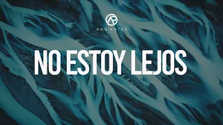 Ambientes De Adoracion | No Estoy Lejos