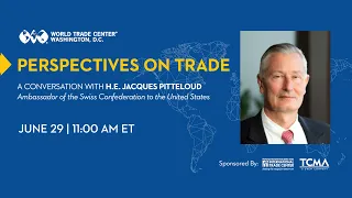 Perspectives on Trade: A Conversation with H.E. Jacques Pitteloud, Ambassador of Switzerland to U.S.