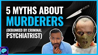 5 Myths about M*RDERERS - Criminal Psychiatrist DEBUNKS