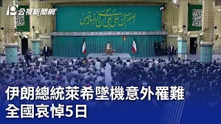 伊朗總統萊希墜機意外罹難 全國哀悼5日｜20240521 公視晚間新聞