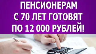 Пенсионерам с 70 лет готовят по 12 000 рублей!