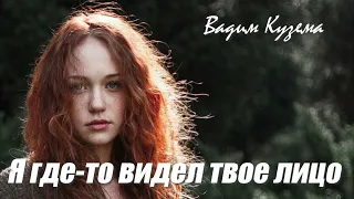 Вадим Кузема - Я ГДЕ-ТО ВИДЕЛ ТВОЕ ЛИЦО